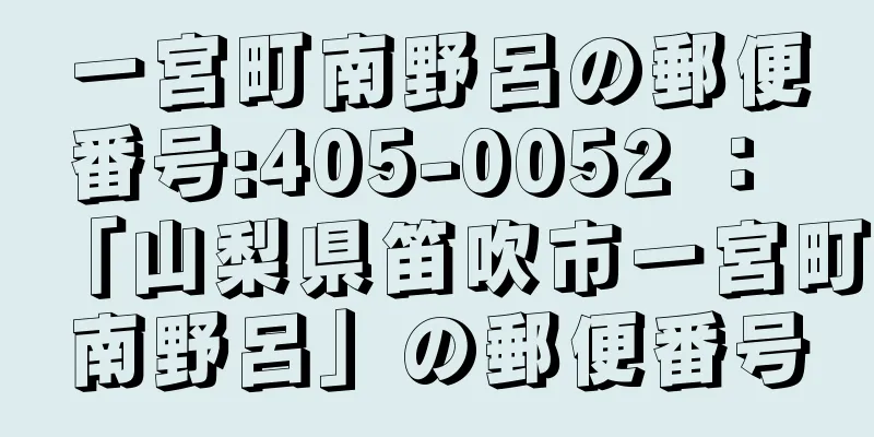 一宮町南野呂の郵便番号:405-0052 ： 「山梨県笛吹市一宮町南野呂」の郵便番号