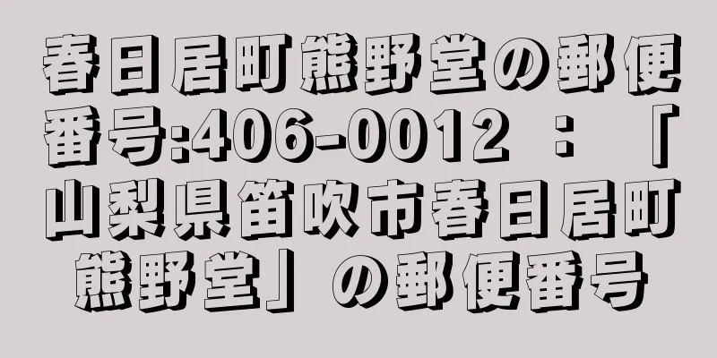 春日居町熊野堂の郵便番号:406-0012 ： 「山梨県笛吹市春日居町熊野堂」の郵便番号