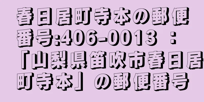 春日居町寺本の郵便番号:406-0013 ： 「山梨県笛吹市春日居町寺本」の郵便番号