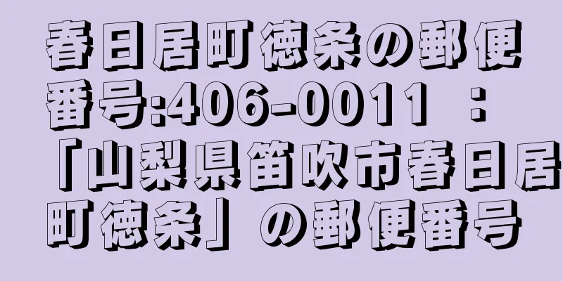 春日居町徳条の郵便番号:406-0011 ： 「山梨県笛吹市春日居町徳条」の郵便番号