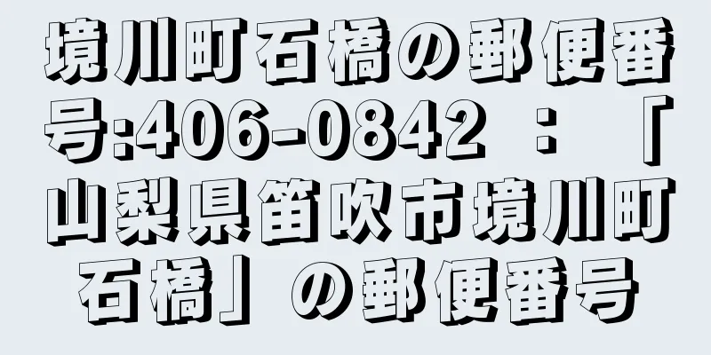 境川町石橋の郵便番号:406-0842 ： 「山梨県笛吹市境川町石橋」の郵便番号