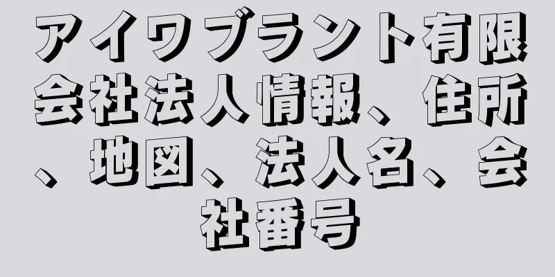 アイワブラント有限会社法人情報、住所、地図、法人名、会社番号