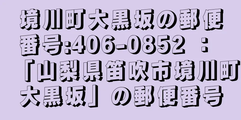 境川町大黒坂の郵便番号:406-0852 ： 「山梨県笛吹市境川町大黒坂」の郵便番号