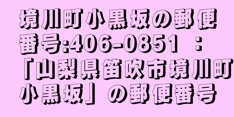 境川町小黒坂の郵便番号:406-0851 ： 「山梨県笛吹市境川町小黒坂」の郵便番号