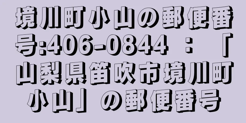 境川町小山の郵便番号:406-0844 ： 「山梨県笛吹市境川町小山」の郵便番号