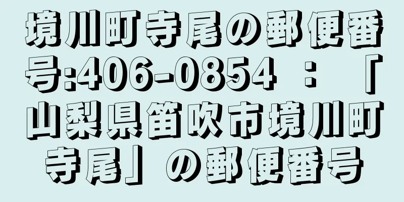 境川町寺尾の郵便番号:406-0854 ： 「山梨県笛吹市境川町寺尾」の郵便番号