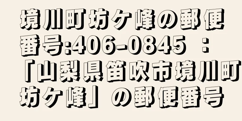 境川町坊ケ峰の郵便番号:406-0845 ： 「山梨県笛吹市境川町坊ケ峰」の郵便番号