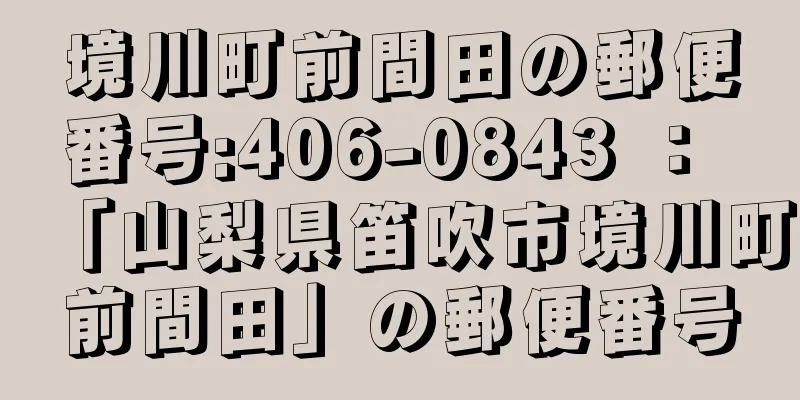 境川町前間田の郵便番号:406-0843 ： 「山梨県笛吹市境川町前間田」の郵便番号