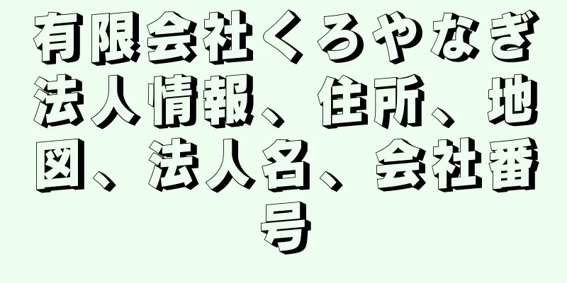 有限会社くろやなぎ法人情報、住所、地図、法人名、会社番号