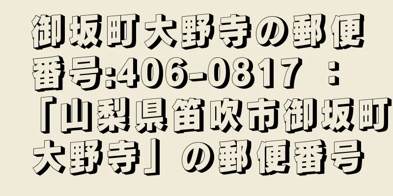 御坂町大野寺の郵便番号:406-0817 ： 「山梨県笛吹市御坂町大野寺」の郵便番号