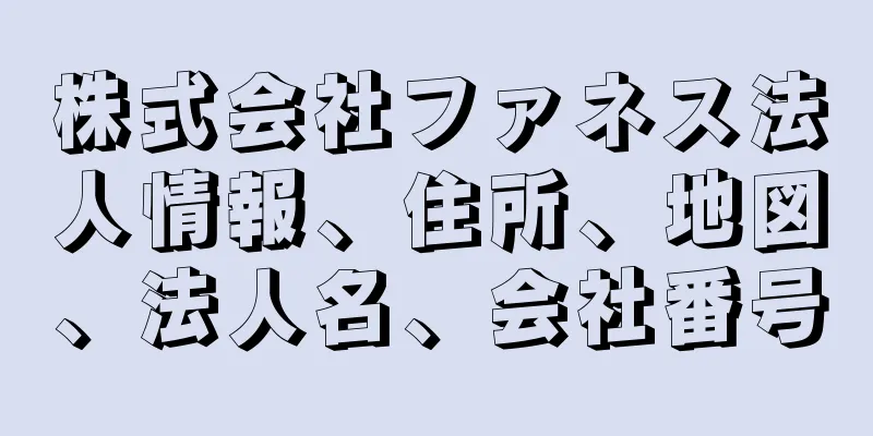 株式会社ファネス法人情報、住所、地図、法人名、会社番号