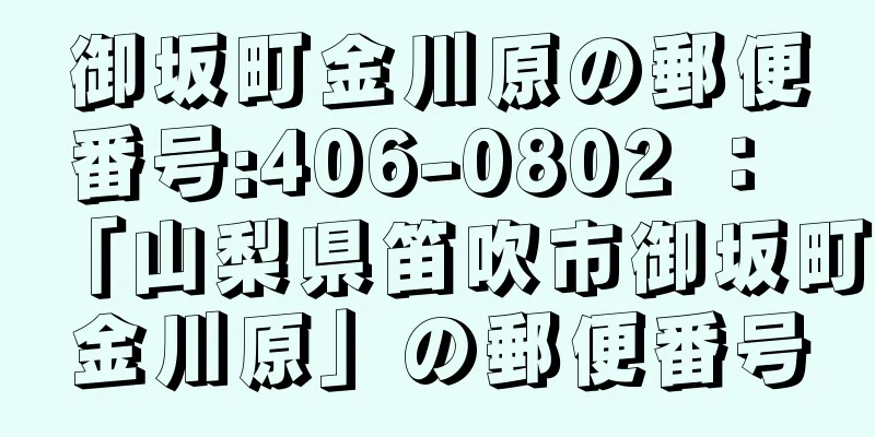 御坂町金川原の郵便番号:406-0802 ： 「山梨県笛吹市御坂町金川原」の郵便番号