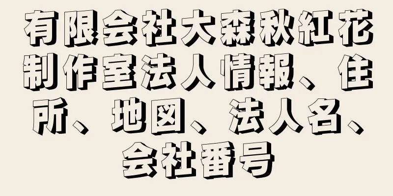 有限会社大森秋紅花制作室法人情報、住所、地図、法人名、会社番号