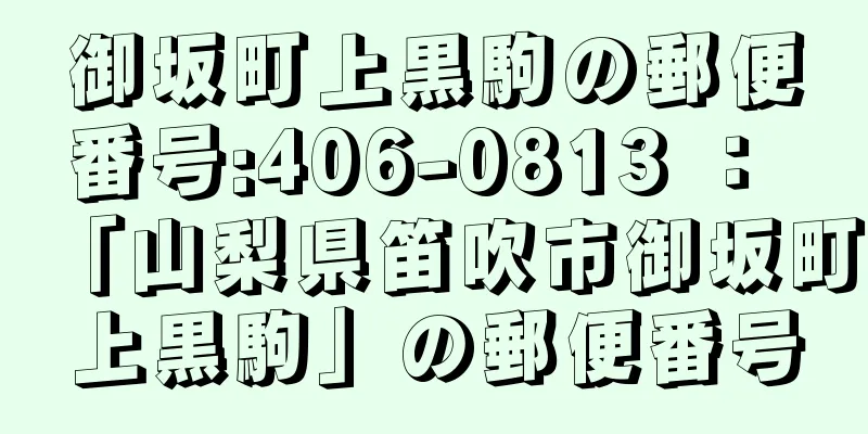 御坂町上黒駒の郵便番号:406-0813 ： 「山梨県笛吹市御坂町上黒駒」の郵便番号