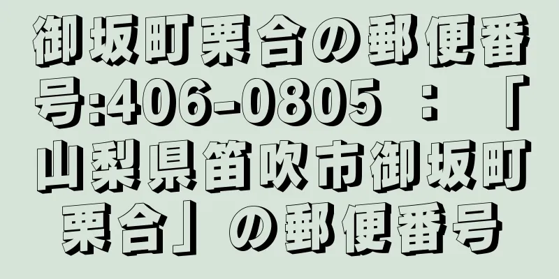 御坂町栗合の郵便番号:406-0805 ： 「山梨県笛吹市御坂町栗合」の郵便番号