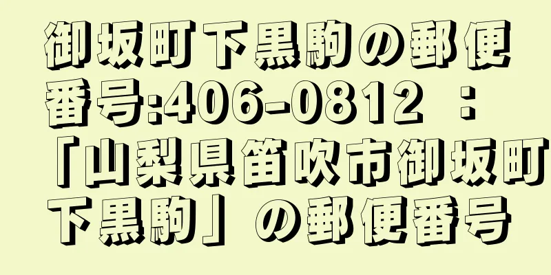 御坂町下黒駒の郵便番号:406-0812 ： 「山梨県笛吹市御坂町下黒駒」の郵便番号