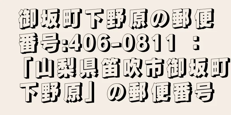 御坂町下野原の郵便番号:406-0811 ： 「山梨県笛吹市御坂町下野原」の郵便番号