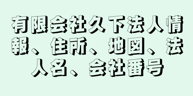 有限会社久下法人情報、住所、地図、法人名、会社番号