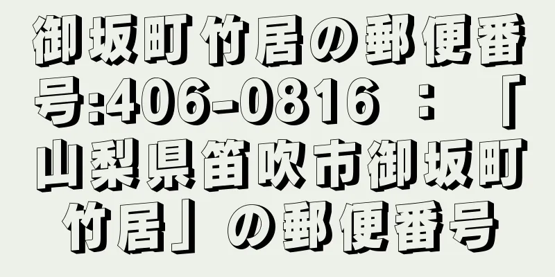 御坂町竹居の郵便番号:406-0816 ： 「山梨県笛吹市御坂町竹居」の郵便番号