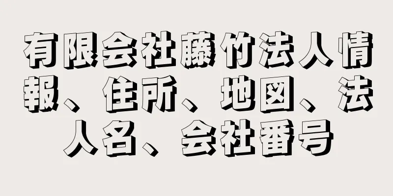 有限会社藤竹法人情報、住所、地図、法人名、会社番号