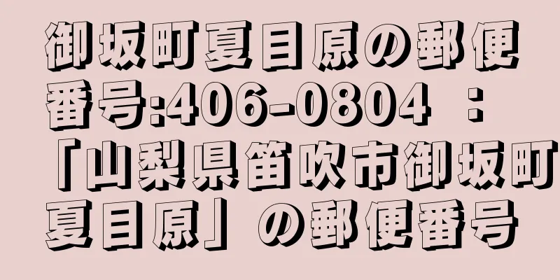 御坂町夏目原の郵便番号:406-0804 ： 「山梨県笛吹市御坂町夏目原」の郵便番号