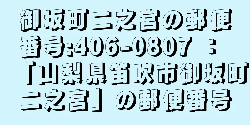 御坂町二之宮の郵便番号:406-0807 ： 「山梨県笛吹市御坂町二之宮」の郵便番号