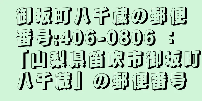 御坂町八千蔵の郵便番号:406-0806 ： 「山梨県笛吹市御坂町八千蔵」の郵便番号