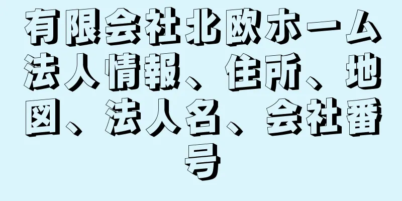 有限会社北欧ホーム法人情報、住所、地図、法人名、会社番号