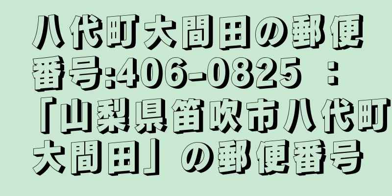 八代町大間田の郵便番号:406-0825 ： 「山梨県笛吹市八代町大間田」の郵便番号