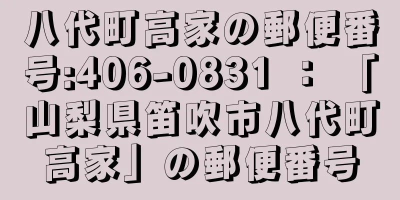 八代町高家の郵便番号:406-0831 ： 「山梨県笛吹市八代町高家」の郵便番号