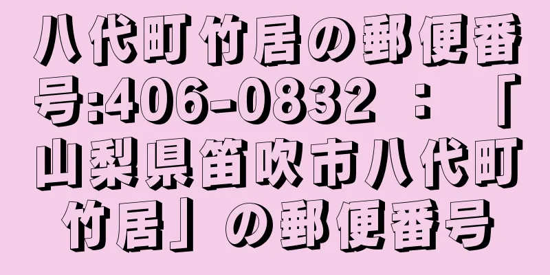 八代町竹居の郵便番号:406-0832 ： 「山梨県笛吹市八代町竹居」の郵便番号