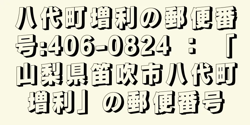 八代町増利の郵便番号:406-0824 ： 「山梨県笛吹市八代町増利」の郵便番号