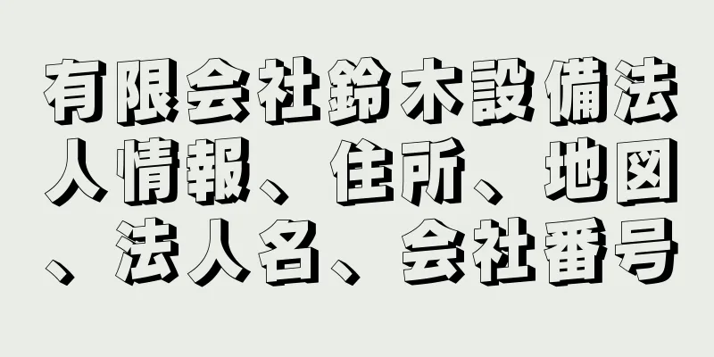 有限会社鈴木設備法人情報、住所、地図、法人名、会社番号