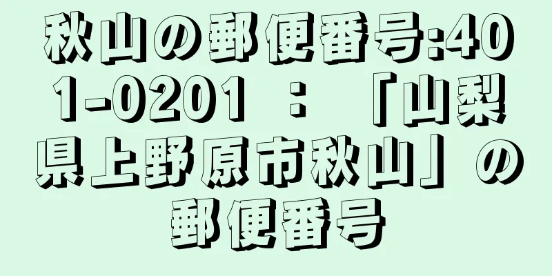 秋山の郵便番号:401-0201 ： 「山梨県上野原市秋山」の郵便番号