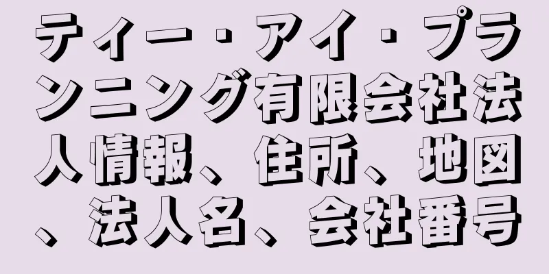 ティー・アイ・プランニング有限会社法人情報、住所、地図、法人名、会社番号