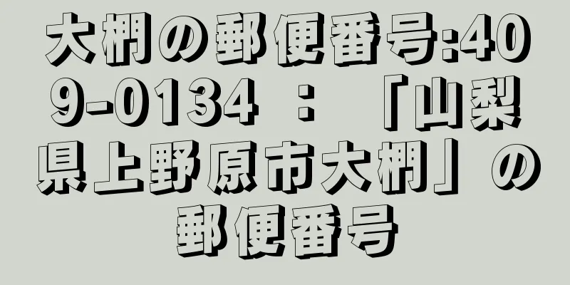 大椚の郵便番号:409-0134 ： 「山梨県上野原市大椚」の郵便番号