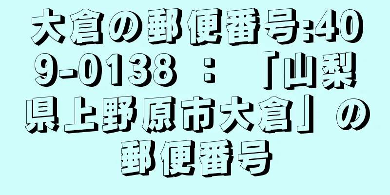 大倉の郵便番号:409-0138 ： 「山梨県上野原市大倉」の郵便番号