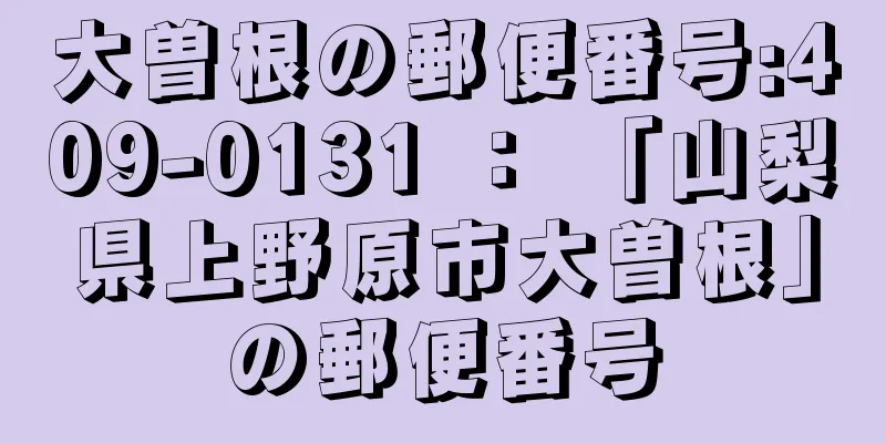 大曽根の郵便番号:409-0131 ： 「山梨県上野原市大曽根」の郵便番号