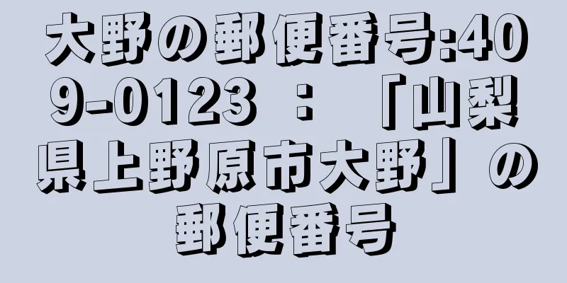 大野の郵便番号:409-0123 ： 「山梨県上野原市大野」の郵便番号