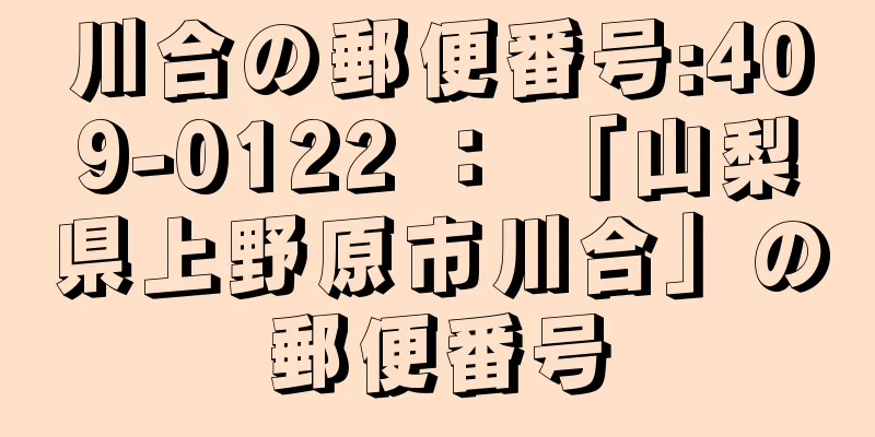 川合の郵便番号:409-0122 ： 「山梨県上野原市川合」の郵便番号