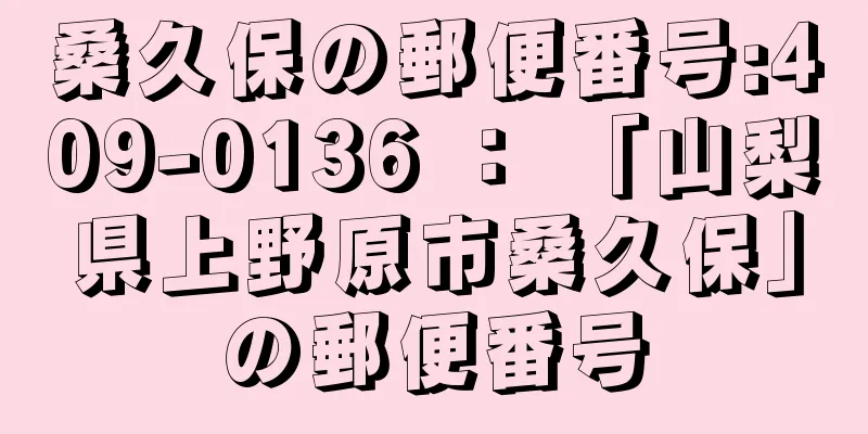 桑久保の郵便番号:409-0136 ： 「山梨県上野原市桑久保」の郵便番号