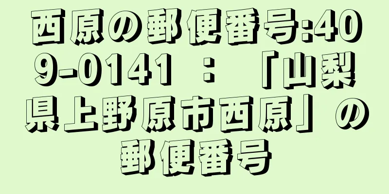 西原の郵便番号:409-0141 ： 「山梨県上野原市西原」の郵便番号