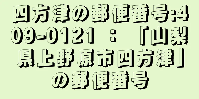 四方津の郵便番号:409-0121 ： 「山梨県上野原市四方津」の郵便番号