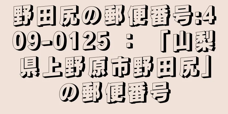 野田尻の郵便番号:409-0125 ： 「山梨県上野原市野田尻」の郵便番号