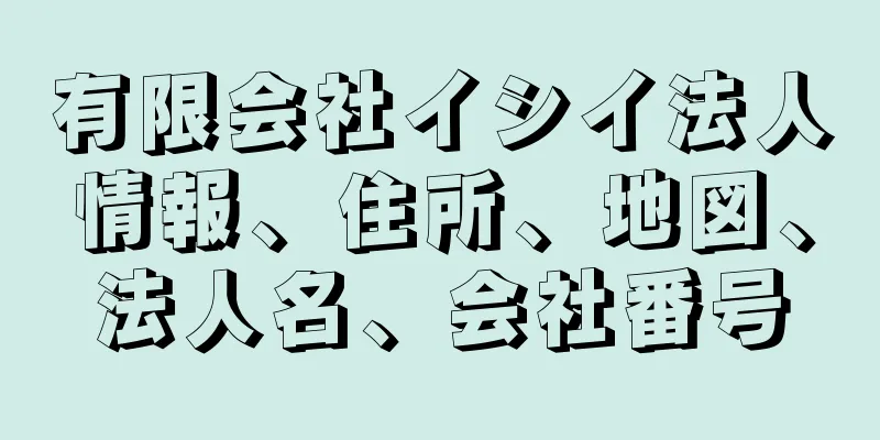 有限会社イシイ法人情報、住所、地図、法人名、会社番号