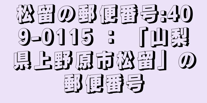 松留の郵便番号:409-0115 ： 「山梨県上野原市松留」の郵便番号