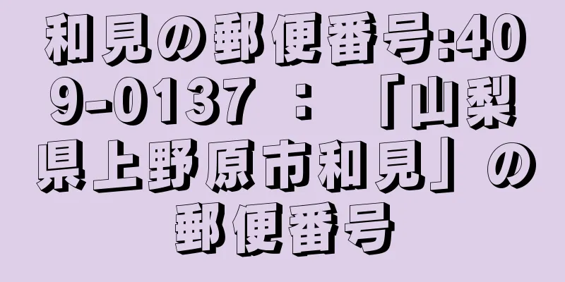 和見の郵便番号:409-0137 ： 「山梨県上野原市和見」の郵便番号