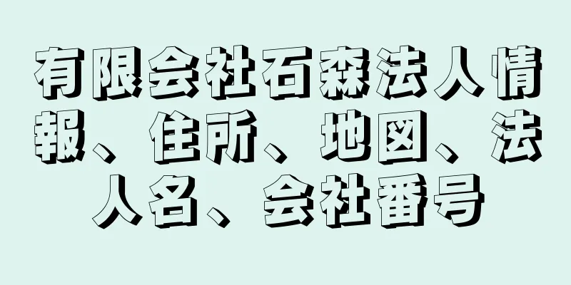 有限会社石森法人情報、住所、地図、法人名、会社番号