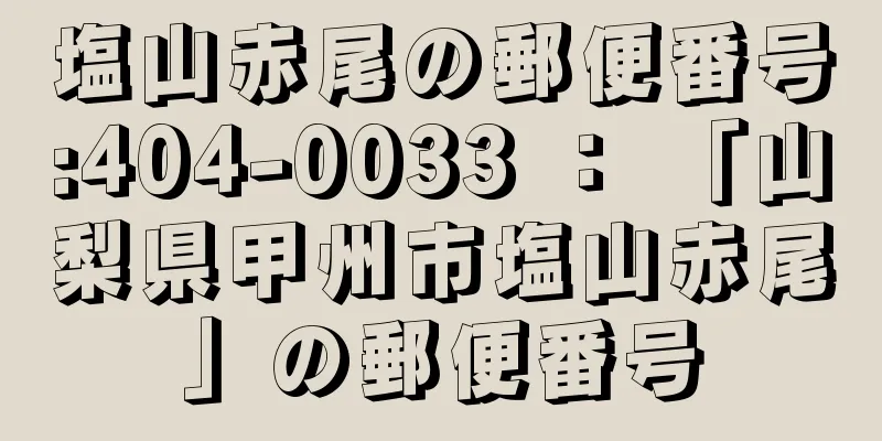 塩山赤尾の郵便番号:404-0033 ： 「山梨県甲州市塩山赤尾」の郵便番号