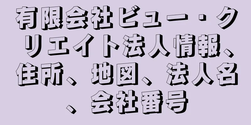 有限会社ビュー・クリエイト法人情報、住所、地図、法人名、会社番号